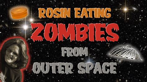 Curse of the rosin eating zombies from outer space